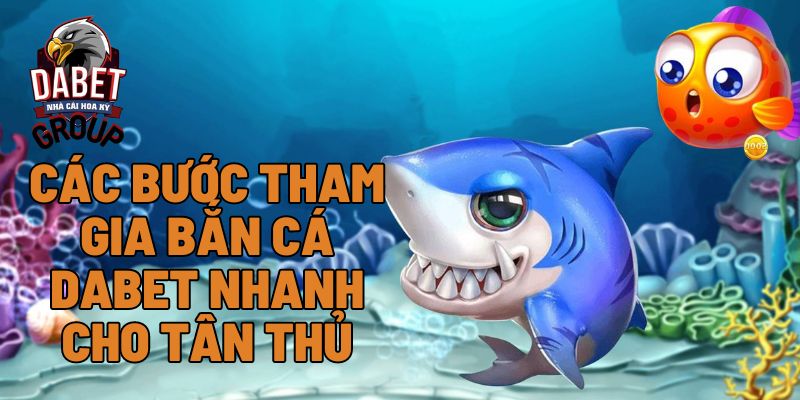 Các bước tham gia bắn cá Dabet nhanh cho tân thủ