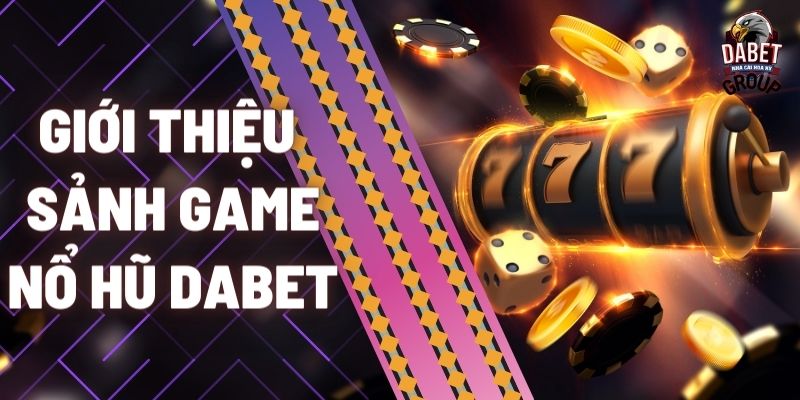 Giới thiệu sảnh game nổ hũ Dabet