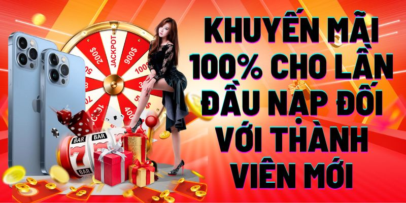 Khuyến mãi 100% cho lần đầu nạp đối với tân thành viên