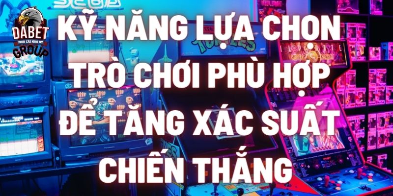 Kỹ năng lựa chọn trò chơi phù hợp để tăng xác suất chiến thắng