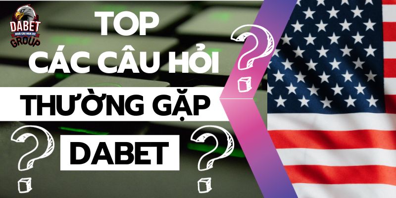 TOP các câu hỏi thường gặp tại Dabet