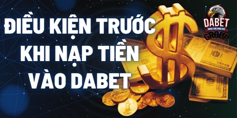 điều kiện trước khi nạp tiền vào dabet