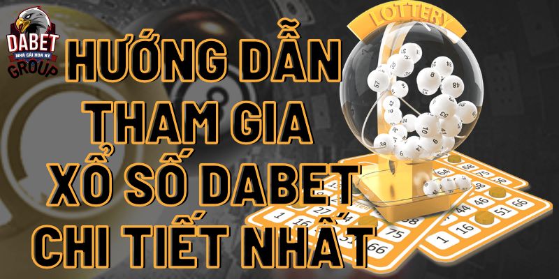 hướng dẫn tham gia xổ số dabet chi tiết nhất